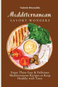 Cover image for Mediterranean Savory Wonders: Enjoy These Easy & Delicious Mediterranean Recipes to Keep Healthy with Taste