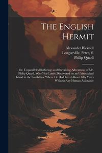 Cover image for The English Hermit; or, Unparalleled Sufferings and Surprising Adventures of Mr. Philip Quarll, Who Was Lately Discovered on an Uninhabited Island in the South Sea; Where He Had Lived About Fifty Years Without Any Human Assistance