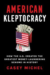 Cover image for American Kleptocracy: how the U.S. created the greatest money-laundering scheme in history