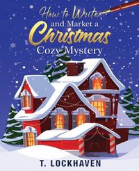 Cover image for How to Write and Market a Christmas Cozy Mystery: A Guide to Plotting and Outlining a Murder Mystery