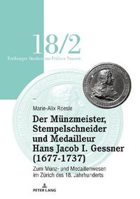 Cover image for Der Mu&#776;nzmeister, Stempelschneider Und Medailleur Hans Jacob I. Gessner (1677-1737): Zum Mu&#776;nz- Und Medaillenwesen Im Zu&#776;rich Des 18. Jahrhunderts. Band 2