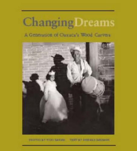 Cover image for Changing Dreams: A Generation of Oaxaca's Woodcarvers