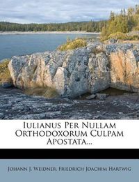 Cover image for Iulianus Per Nullam Orthodoxorum Culpam Apostata...