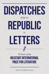 Cover image for Dispatches from the Republic of Letters: 50 Years of the Neustadt International Prize for Literature
