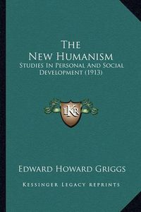 Cover image for The New Humanism the New Humanism: Studies in Personal and Social Development (1913) Studies in Personal and Social Development (1913)