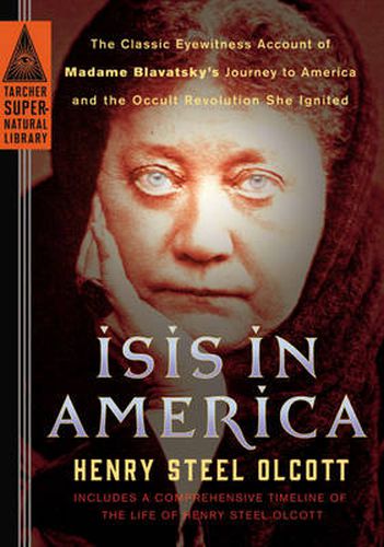 Isis in America: The Classic Eyewitness Account of Madame Blavatsky's Journey to America and the Occult Revolution She Ignited