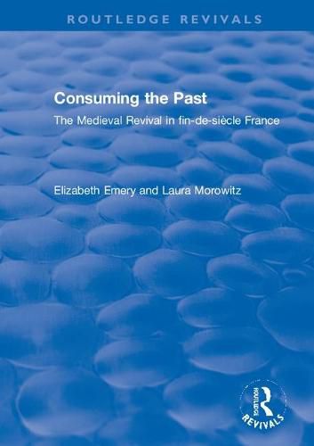 Cover image for Consuming the Past: The Medieval Revival in fin-de-siecle France