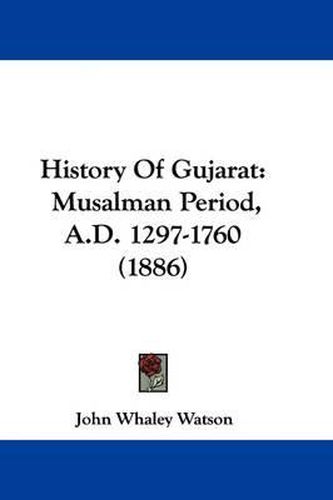 Cover image for History of Gujarat: Musalman Period, A.D. 1297-1760 (1886)