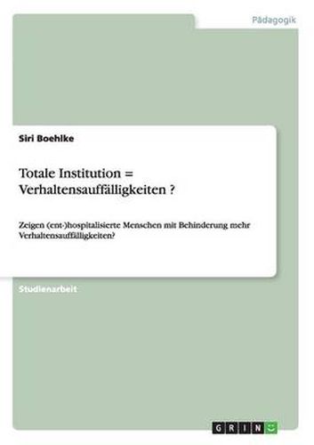 Cover image for Totale Institution = Verhaltensauffalligkeiten ?: Zeigen (ent-)hospitalisierte Menschen mit Behinderung mehr Verhaltensauffalligkeiten?