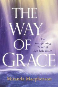 Cover image for The Way of Grace: The Transforming Power of Ego Relaxation