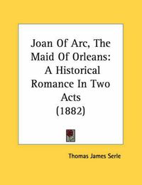 Cover image for Joan of Arc, the Maid of Orleans: A Historical Romance in Two Acts (1882)