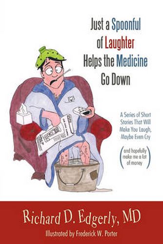 Cover image for Just a Spoonful of Laughter Helps the Medicine Go Down: A Series of Short Stories That Will Make You Laugh, Maybe Even Cry, and Hopefully Make Me a Lot of Money.