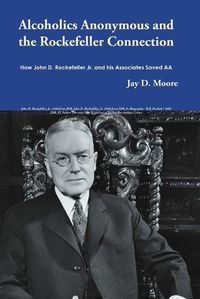 Cover image for Alcoholics Anonymous and the Rockefeller Connection: How John D. Rockefeller Jr. and his Associates Saved AA