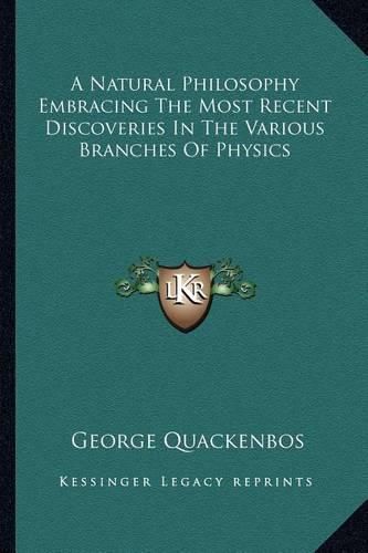 Cover image for A Natural Philosophy Embracing the Most Recent Discoveries in the Various Branches of Physics