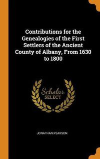 Cover image for Contributions for the Genealogies of the First Settlers of the Ancient County of Albany, from 1630 to 1800