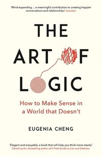 Cover image for The Art of Logic: How to Make Sense in a World that Doesn't