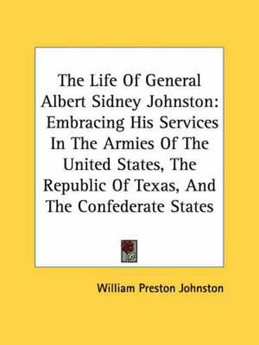 Cover image for The Life Of General Albert Sidney Johnston: Embracing His Services In The Armies Of The United States, The Republic Of Texas, And The Confederate States