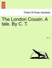 Cover image for The London Cousin. a Tale. by C. T.