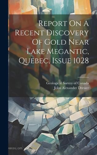 Cover image for Report On A Recent Discovery Of Gold Near Lake Megantic, Quebec, Issue 1028