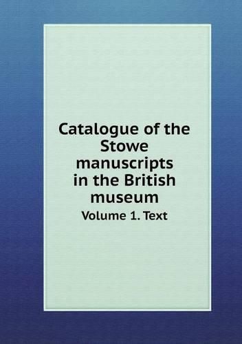 Catalogue of the Stowe manuscripts in the British museum Volume 1. Text