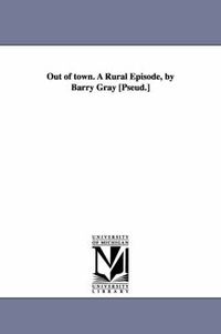 Cover image for Out of town. A Rural Episode, by Barry Gray [Pseud.]