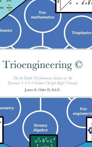 Cover image for Trioengineering (TM) (c): The In-Depth Trichotomous Science of the Dynamic 3-4-5-6 Golden Upright Right Triangle for Innovative Problem-Solving