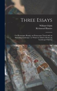 Cover image for Three Essays: on Picturesque Beauty, on Picturesque Travel and on Sketching Landscape: to Which is Added a Poem, on Landscape Painting