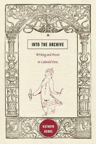 Cover image for Into the Archive: Writing and Power in Colonial Peru