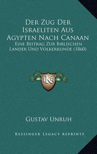 Der Zug Der Israeliten Aus Agypten Nach Canaan: Eine Beitrag Zur Biblischen Lander Und Volkerkunde (1860)