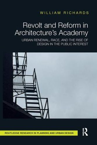 Revolt and Reform in Architecture's Academy: Urban Renewal, Race, and the Rise of Design in the Public Interest