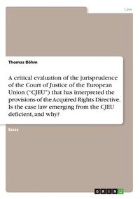 Cover image for A critical evaluation of the jurisprudence of the Court of Justice of the European Union ("CJEU") that has interpreted the provisions of the Acquired Rights Directive. Is the case law emerging from the CJEU deficient, and why?