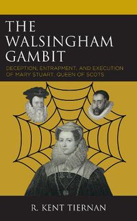 Cover image for The Walsingham Gambit: Deception, Entrapment, and Execution of Mary Stuart, Queen of Scots