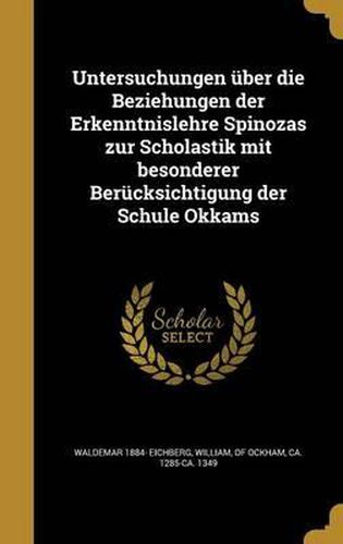 Cover image for Untersuchungen Uber Die Beziehungen Der Erkenntnislehre Spinozas Zur Scholastik Mit Besonderer Berucksichtigung Der Schule Okkams