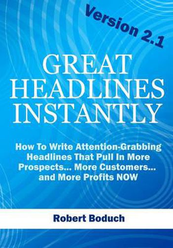 Cover image for Great Headlines Instantly 2.1: How To Write Attention-Grabbing Headlines That Pull In More Prospects... More Customers... and More Profits - NOW