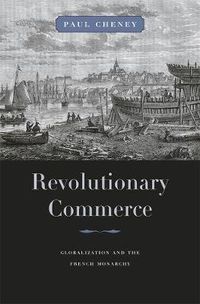 Cover image for Revolutionary Commerce: Globalization and the French Monarchy
