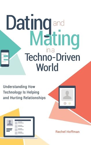 Cover image for Dating and Mating in a Techno-Driven World: Understanding How Technology Is Helping and Hurting Relationships