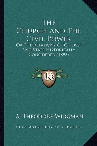 Cover image for The Church and the Civil Power: Or the Relations of Church and State Historically Considered (1893)