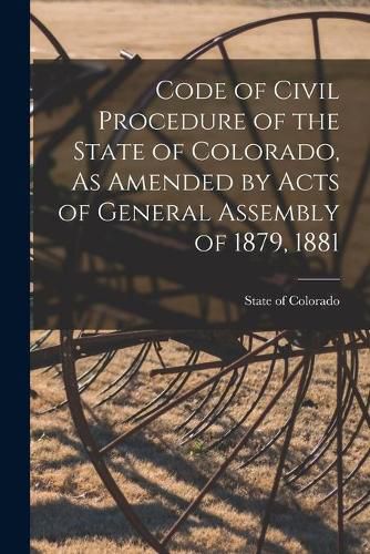 Cover image for Code of Civil Procedure of the State of Colorado, As Amended by Acts of General Assembly of 1879, 1881