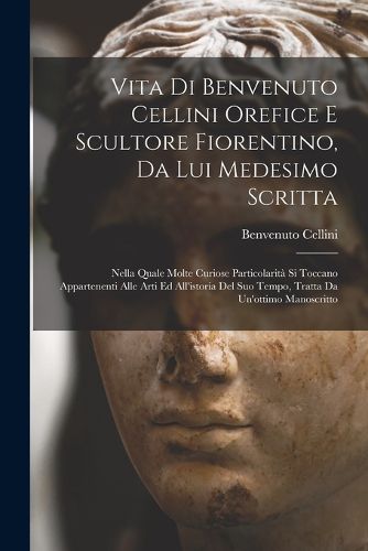 Cover image for Vita di Benvenuto Cellini orefice e scultore fiorentino, da lui medesimo scritta