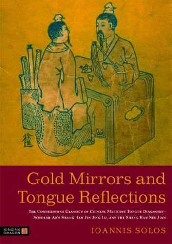 Cover image for Gold Mirrors and Tongue Reflections: The Cornerstone Classics of Chinese Medicine Tongue Diagnosis - Scholar Ao's Shang Han Jin Jing Lu, and the Shang Han She Jian