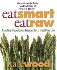 Cover image for Eat Smart, Eat Raw: Creative Vegetarian Recipes for a Healthier Life