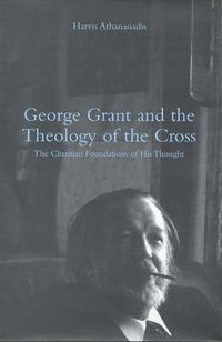 Cover image for George Grant and the Theology of the Cross: The Christian Foundations of His Thought