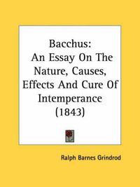 Cover image for Bacchus: An Essay on the Nature, Causes, Effects and Cure of Intemperance (1843)