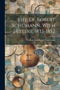 Cover image for Life Of Robert Schumann, With Letters, 1833-1852