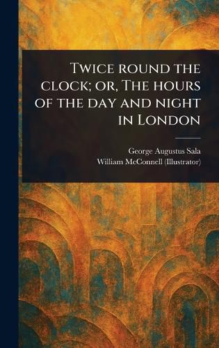 Cover image for Twice Round the Clock; or, The Hours of the Day and Night in London