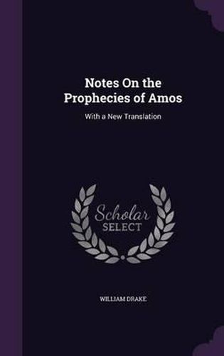 Notes on the Prophecies of Amos: With a New Translation