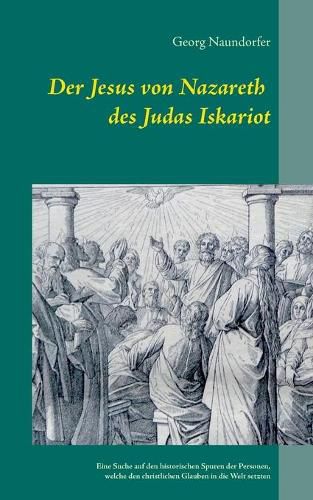 Cover image for Der Jesus von Nazareth des Judas Iskariot: Eine Suche auf den historischen Spuren der Personen, welche den christlichen Glauben in die Welt setzten