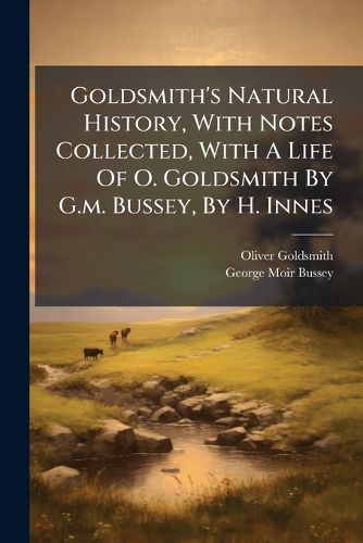 Cover image for Goldsmith's Natural History, with Notes Collected, with a Life of O. Goldsmith by G.M. Bussey, by H. Innes