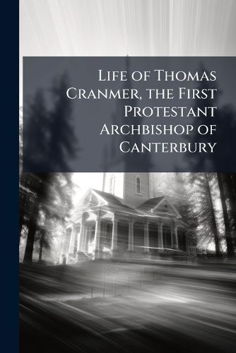 Cover image for Life of Thomas Cranmer, the First Protestant Archbishop of Canterbury