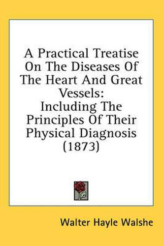 Cover image for A Practical Treatise on the Diseases of the Heart and Great Vessels: Including the Principles of Their Physical Diagnosis (1873)